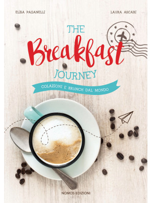 The breakfast journey. Colazioni e brunch dal mondo. Ediz. illustrata