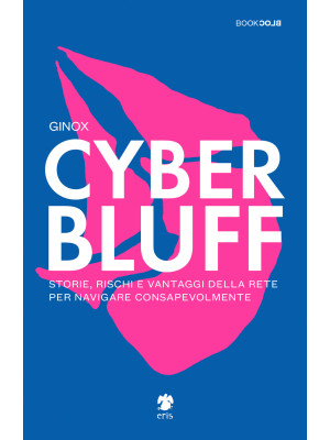 Cyber Bluff. Storie, rischi e vantaggi della rete per navigare consapevolmente