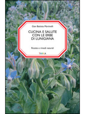 Cucina e salute con le erbe di Lunigiana. Ricette e rimedi naturali
