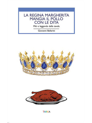 La regina Margherita mangia il pollo con le dita. Miti e leggende della tavola
