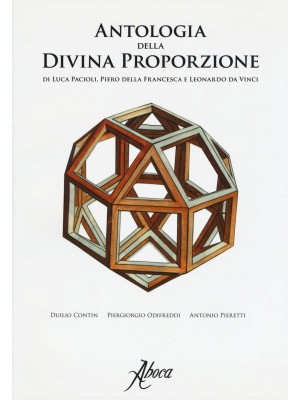 Antologia della divina proporzione di Luca Pacioli, Piero della Francesca e Leonardo da Vinci. Ediz. illustrata
