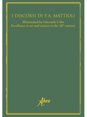 I discorsi di P. A. Mattioli. Excellence in art and science in the 16th century. Ediz. multilingue