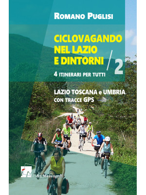 Ciclovagando nel Lazio e dintorni. 4 itinerari per tutti. Vol. 2: Lazio, Toscana e Umbria con tracce GPS