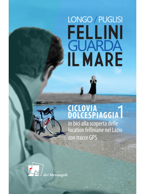 Fellini guarda il mare. Ciclovia Dolcespiaggia. In bici alla scoperta delle location felliniane nel Lazio. Vol. 1
