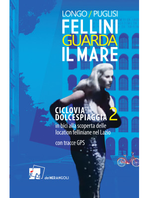 Fellini guarda il mare. Ciclovia Dolcespiaggia. In bici alla scoperta delle location felliniane nel Lazio. Vol. 2
