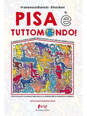 Pisa è Tuttomondo! Il murale di Keith Haring raccontato alle nuove generazioni. Nuova ediz.