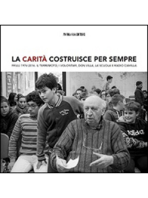 La Carità costruisce per sempre. Friuli 1976-2016. Il terremoto, i volontari, don Villa e Radio Camilla