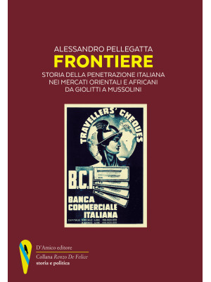 Frontiere. Storia della penetrazione italiana nei mercati orientali e africani da Giolitti a Mussolini