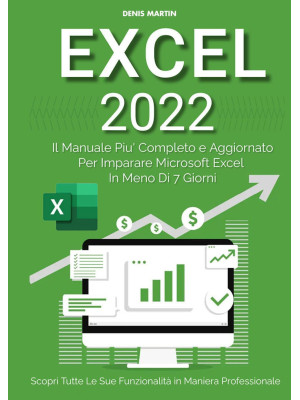 Excel 2022: il manuale più completo e aggiornato per imparare Microsoft Excel in meno di 7 giorni