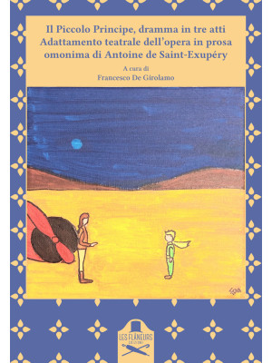 Il Piccolo Principe, dramma in tre atti. Adattamento teatrale dell'opera in prosa omonima di Antoine de Saint-Exupéry