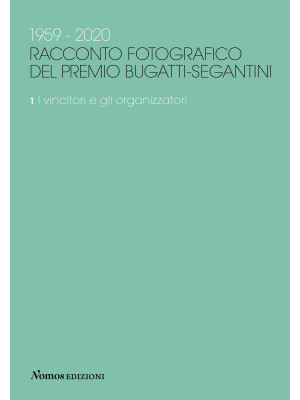 1959-2020. Racconto fotografico del Premio Bugatti-Segantini. Ediz. illustrata. Vol. 1: I vincitori e gli organizzatori