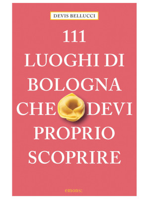 111 luoghi di Bologna che d...