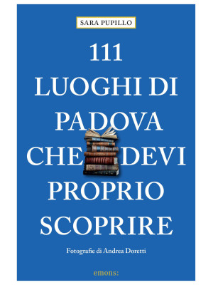 111 luoghi di Padova che de...