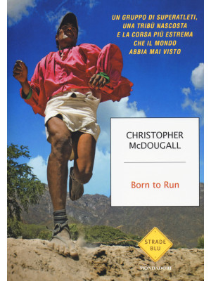 Born to Run. Un gruppo di superatleti, una tribù nascosta e la corsa più estrema che il mondo abbia visto