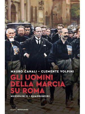 Gli uomini della Marcia su Roma. Mussolini e i quadrumviri