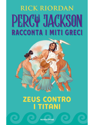 Zeus contro i titani. Percy Jackson racconta i miti greci. Ediz. a colori