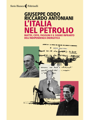 L'Italia nel petrolio. Mattei, Cefis, Pasolini e il sogno infranto dell'indipendenza energetica