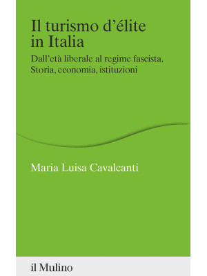 Il turismo d'élite in Italia. Dall'età liberale al regime fascista. Storia, economia, istituzioni