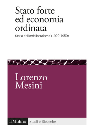 Stato forte ed economia ordinata. Storia dell'ordoliberalismo (1929-1950)