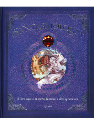 Fantasmologia. Il libro segreto di spettri, fantasmi e altre apparizioni. Ediz. a colori