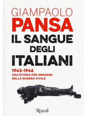 Il sangue degli italiani. 1943-1946. Una storia per immagini della guerra civile