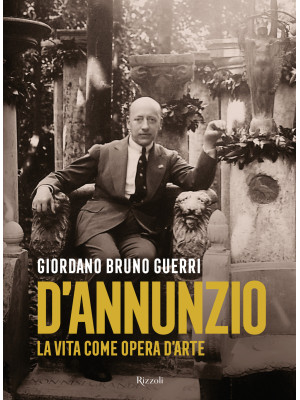 Gabriele D'Annunzio. La vita come opera d'arte