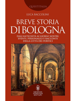 Breve storia di Bologna. Dall'antichità ai giorni nostri, eventi, personaggi e racconti della città dei portici