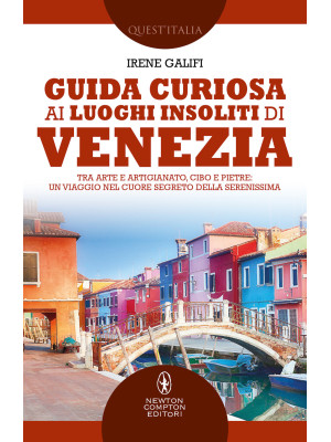Guida curiosa ai luoghi insoliti di Venezia. Tra arte e artigianato, cibo e pietre: un viaggio nel cuore segreto della Serenissima