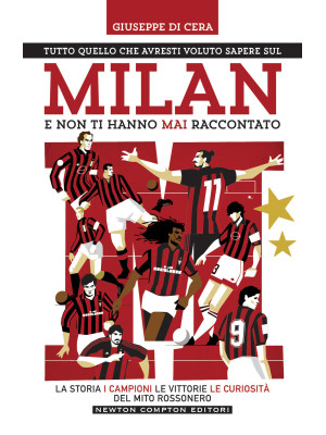 Tutto quello che avresti voluto sapere sul Milan e non ti hanno mai raccontato. La storia, i campioni, le vittorie e le curiosità del mito rossonero