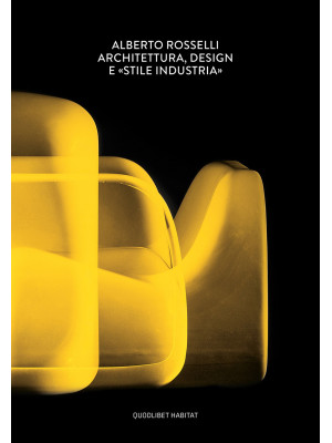 Alberto Rosselli. Architettura, design e «Stile Industria». Ediz. illustrata