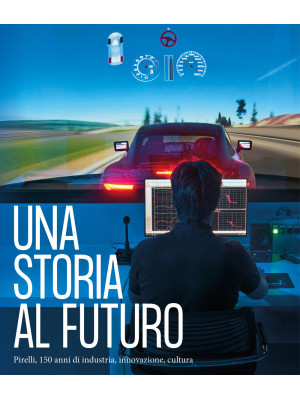 Una storia al futuro. Pirelli, 150 anni di industria, innovazione, cultura. Ediz. illustrata