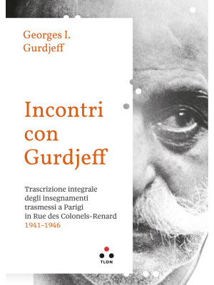 Incontri con Gurdjieff. Trascrizione integrale degli insegnamenti trasmessi a Parigi in rue des Colonels-Renard 1941-1946