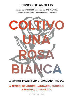 Coltivo una rosa bianca. Antimilitarismo e nonviolenza in Tenco, De Andrè, Jannacci, Endrigo, Bennato, Caparezza