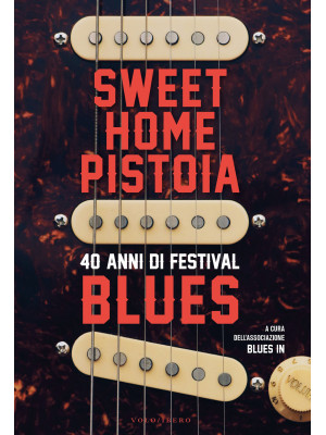 Sweet Home Pistoia. 40 anni di festival blues