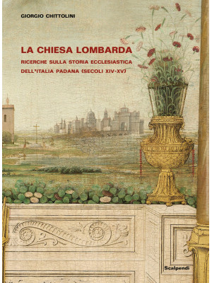 La Chiesa lombarda. Ricerche sulla storia ecclesiastica dell'Italia padana (secoli XIV-XV)