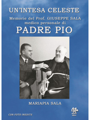 Un'intesa celeste. Memorie del prof. Giuseppe sala medico personale di Padre Pio