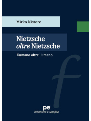 Nietzsche oltre Nietzsche. L'umano oltre l'umano