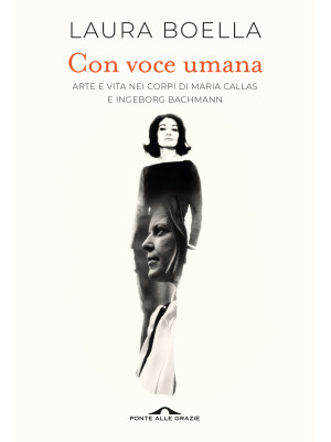 Con voce umana. Arte e vita nei corpi di Maria Callas e Ingeborg Bachmann