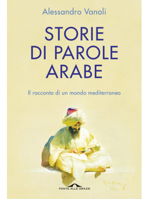 Storie di parole arabe. Il racconto di un mondo mediterraneo