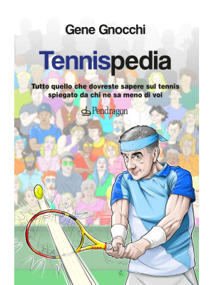 Tennispedia. Tutto quello che dovreste sapere sul tennis spiegato da chi ne sa meno di voi