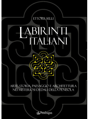 Labirinti italiani. Arte, storia, paesaggio e architettura nei misteriosi dedali della penisola