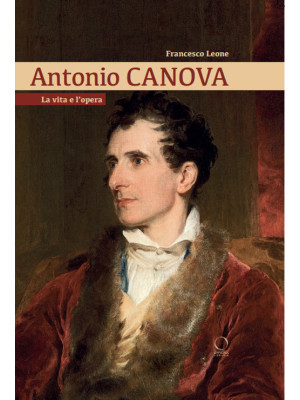 Antonio Canova. La vita e l...