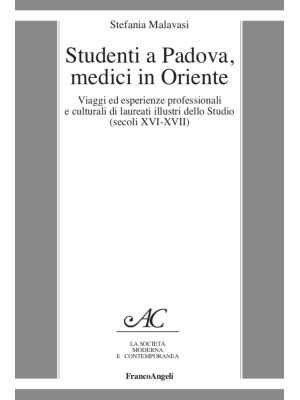 Studenti a Padova, medici in Oriente. Viaggi ed esperienze professionali e culturali di laureati illustri dello Studio (secoli XVI-XVII)