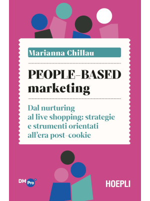 People-based marketing. Dal nurturing al live shopping: strategie e strumenti orientati all'era post-cookie