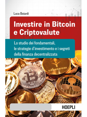 Investire in bitcoin e criptovalute. Lo studio dei fondamentali, le strategie d'investimento e i segreti della finanza decentralizzata