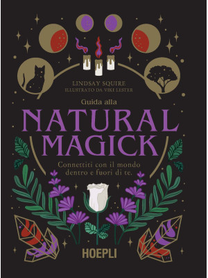 Guida alla Natural Magick. Connettiti con il mondo che è dentro e fuori di te