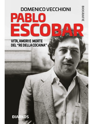 Pablo Escobar. Vita, amori ...