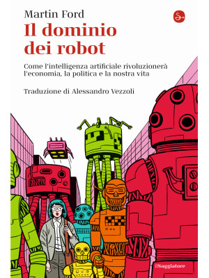 Il dominio dei robot. Come l'intelligenza artificiale rivoluzionerà l'economia, la politica e la nostra vita