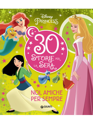 Noi, amiche per sempre. Disney Princess. 30 storie per la sera. Ediz. a colori