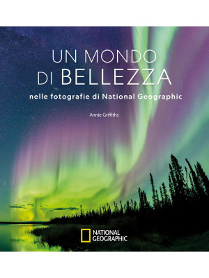 Un mondo di bellezza nelle fotografie di National Geographic. Ediz. illustrata